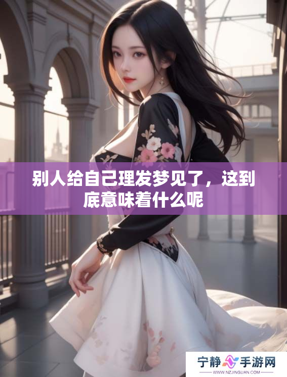 别人给自己理发梦见了，这到底意味着什么呢