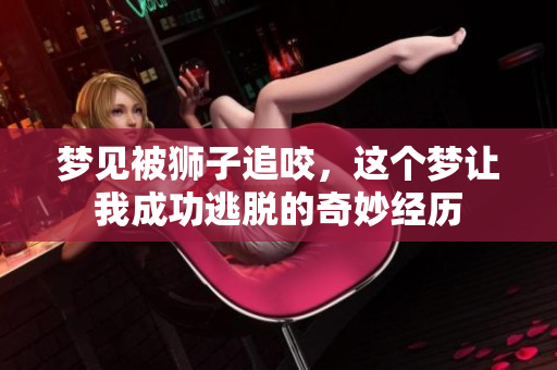梦见被狮子追咬，这个梦让我成功逃脱的奇妙经历