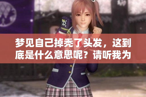 梦见自己掉秃了头发，这到底是什么意思呢？请听我为你解析一下。
