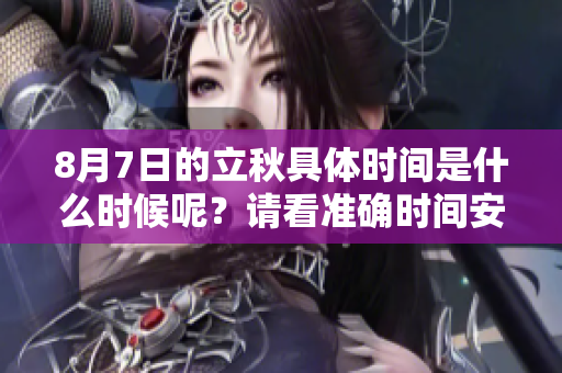 8月7日的立秋具体时间是什么时候呢？请看准确时间安排。