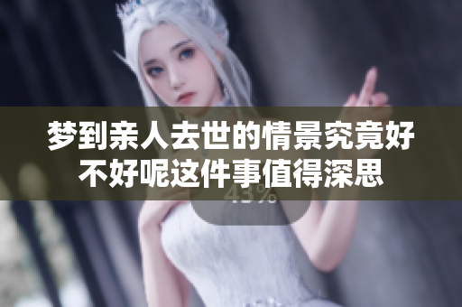 梦到亲人去世的情景究竟好不好呢这件事值得深思