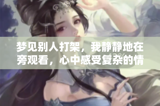 梦见别人打架，我静静地在旁观看，心中感受复杂的情绪和思绪