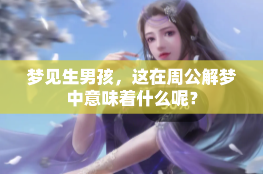 梦见生男孩，这在周公解梦中意味着什么呢？