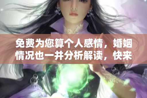 免费为您算个人感情，婚姻情况也一并分析解读，快来体验吧！