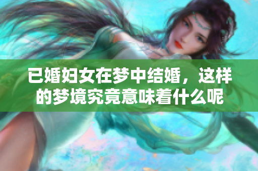 已婚妇女在梦中结婚，这样的梦境究竟意味着什么呢