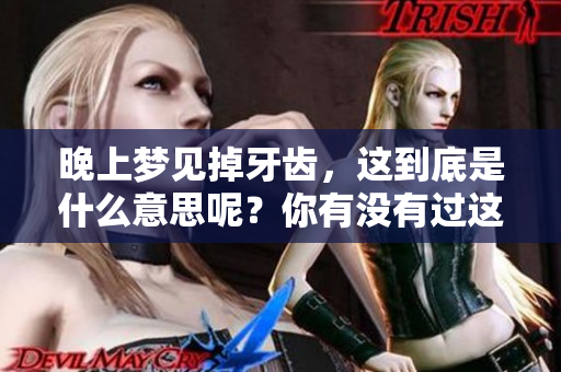晚上梦见掉牙齿，这到底是什么意思呢？你有没有过这样的梦境呢？