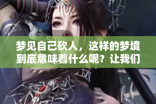 梦见自己砍人，这样的梦境到底意味着什么呢？让我们一起来探索一下。