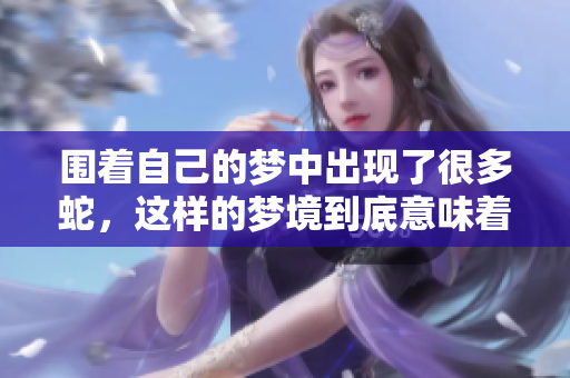 围着自己的梦中出现了很多蛇，这样的梦境到底意味着什么呢