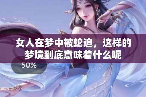 女人在梦中被蛇追，这样的梦境到底意味着什么呢