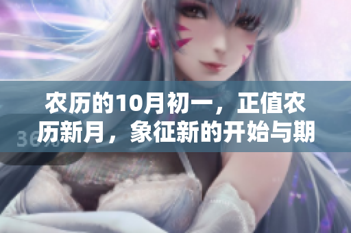 农历的10月初一，正值农历新月，象征新的开始与期待
