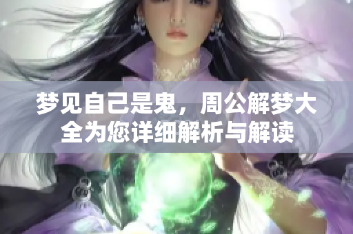 梦见自己是鬼，周公解梦大全为您详细解析与解读