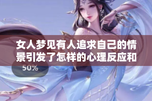 女人梦见有人追求自己的情景引发了怎样的心理反应和思考呢