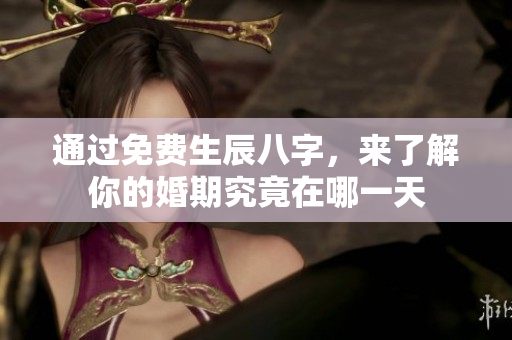 通过免费生辰八字，来了解你的婚期究竟在哪一天