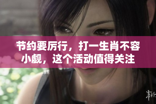 节约要厉行，打一生肖不容小觑，这个活动值得关注