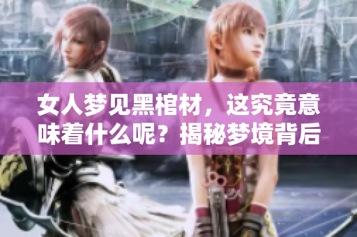 女人梦见黑棺材，这究竟意味着什么呢？揭秘梦境背后的深层含义。