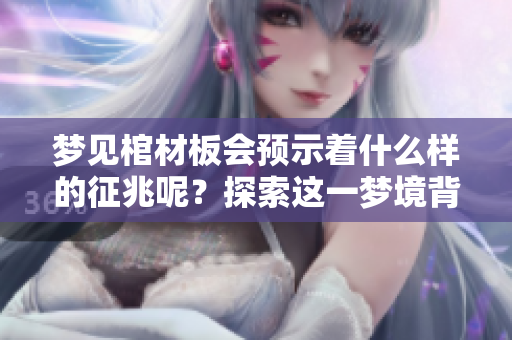 梦见棺材板会预示着什么样的征兆呢？探索这一梦境背后的深层意义。