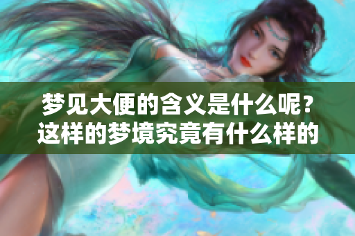 梦见大便的含义是什么呢？这样的梦境究竟有什么样的征兆？