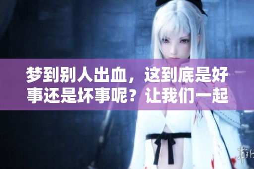 梦到别人出血，这到底是好事还是坏事呢？让我们一起来探讨一下。