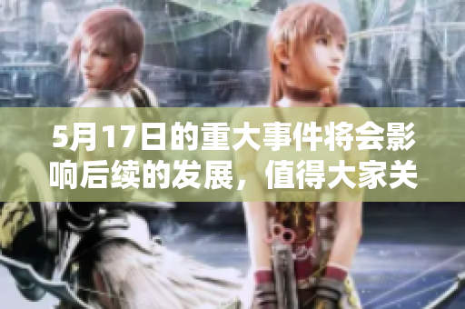 5月17日的重大事件将会影响后续的发展，值得大家关注与讨论。