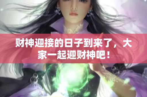 财神迎接的日子到来了，大家一起迎财神吧！
