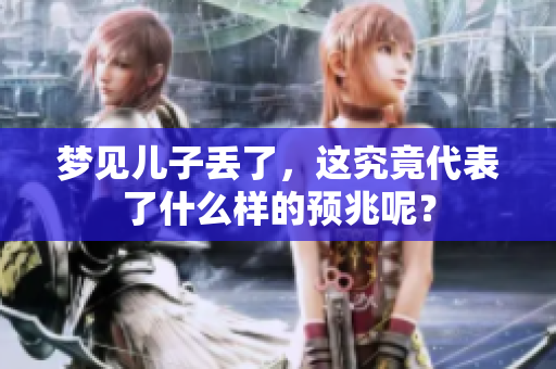 梦见儿子丢了，这究竟代表了什么样的预兆呢？