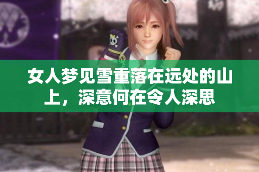 女人梦见雪重落在远处的山上，深意何在令人深思