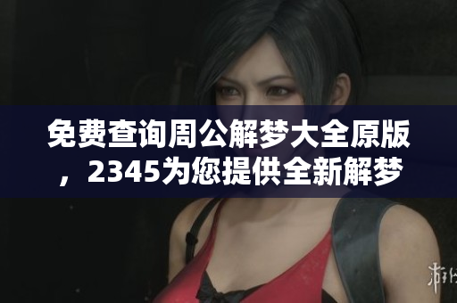免费查询周公解梦大全原版，2345为您提供全新解梦体验