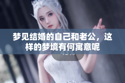 梦见结婚的自己和老公，这样的梦境有何寓意呢