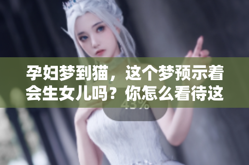 孕妇梦到猫，这个梦预示着会生女儿吗？你怎么看待这个说法呢？