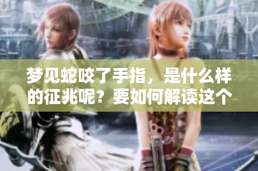 梦见蛇咬了手指，是什么样的征兆呢？要如何解读这个梦境的寓意？