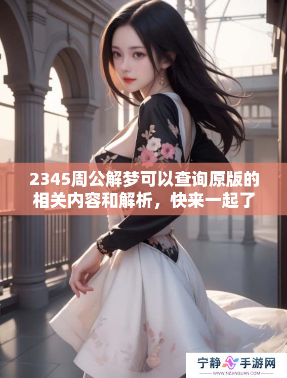 2345周公解梦可以查询原版的相关内容和解析，快来一起了解吧