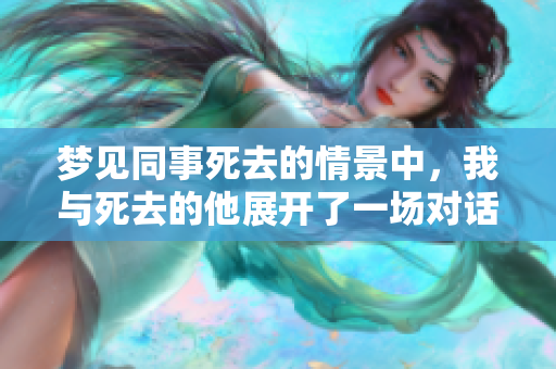 梦见同事死去的情景中，我与死去的他展开了一场对话
