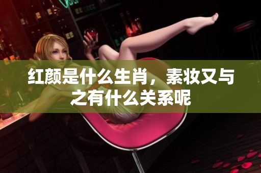 红颜是什么生肖，素妆又与之有什么关系呢