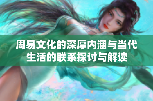 周易文化的深厚内涵与当代生活的联系探讨与解读