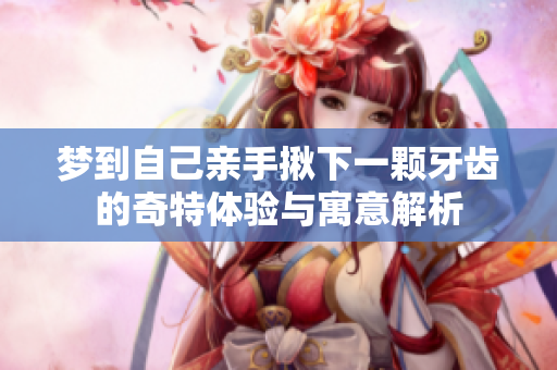 梦到自己亲手揪下一颗牙齿的奇特体验与寓意解析
