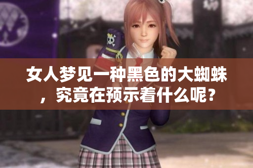 女人梦见一种黑色的大蜘蛛，究竟在预示着什么呢？
