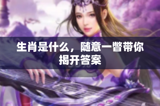 生肖是什么，随意一瞥带你揭开答案