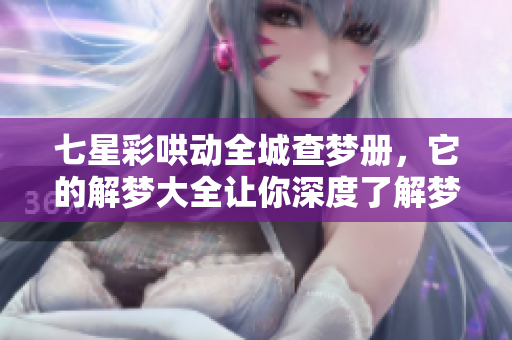 七星彩哄动全城查梦册，它的解梦大全让你深度了解梦境的奥秘。