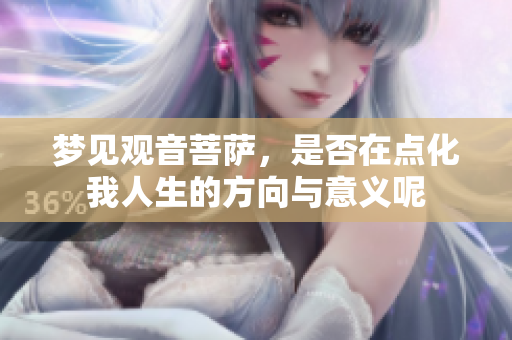 梦见观音菩萨，是否在点化我人生的方向与意义呢