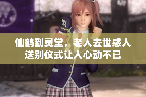 仙鹤到灵堂，老人去世感人送别仪式让人心动不已