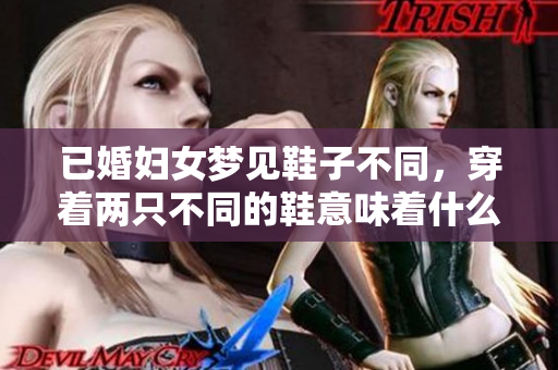 已婚妇女梦见鞋子不同，穿着两只不同的鞋意味着什么呢