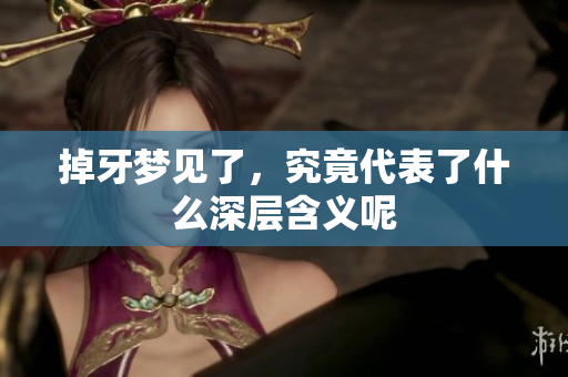 掉牙梦见了，究竟代表了什么深层含义呢