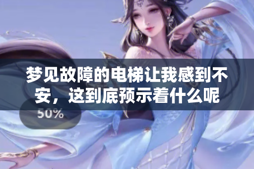 梦见故障的电梯让我感到不安，这到底预示着什么呢