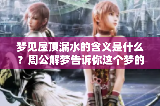 梦见屋顶漏水的含义是什么？周公解梦告诉你这个梦的深意。