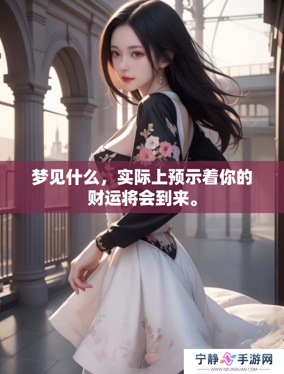 梦见什么，实际上预示着你的财运将会到来。