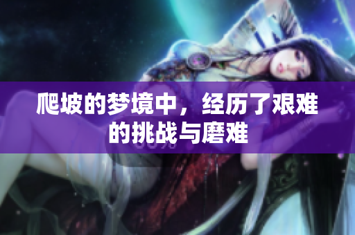 爬坡的梦境中，经历了艰难的挑战与磨难