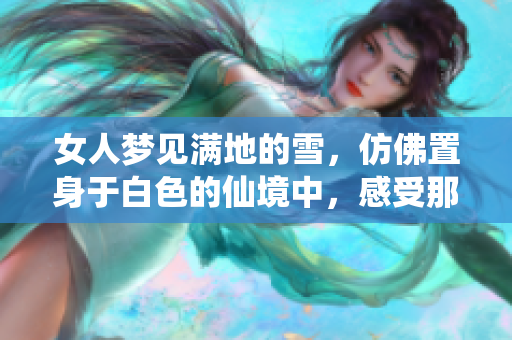 女人梦见满地的雪，仿佛置身于白色的仙境中，感受那份静谧与美丽