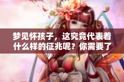 梦见怀孩子，这究竟代表着什么样的征兆呢？你需要了解一下。