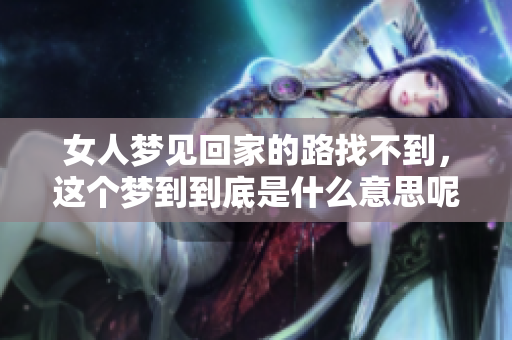 女人梦见回家的路找不到，这个梦到到底是什么意思呢