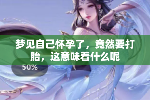 梦见自己怀孕了，竟然要打胎，这意味着什么呢
